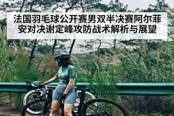 法国羽毛球公开赛男双半决赛阿尔菲安对决谢定峰攻防战术解析与展望 | kaiyun